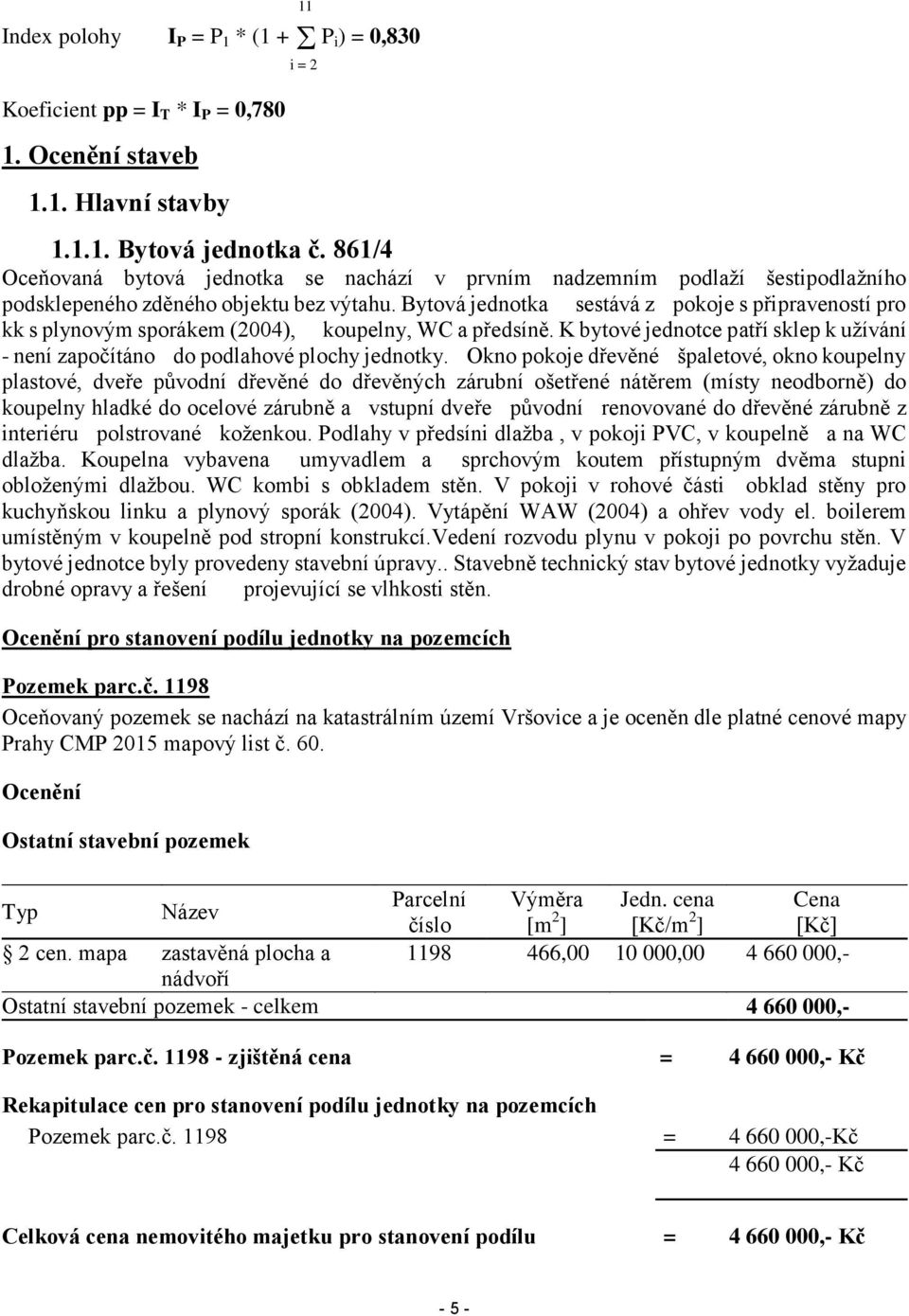 Bytová jednotka sestává z pokoje s připraveností pro kk s plynovým sporákem (2004), koupelny, WC a předsíně. K bytové jednotce patří sklep k užívání - není započítáno do podlahové plochy jednotky.