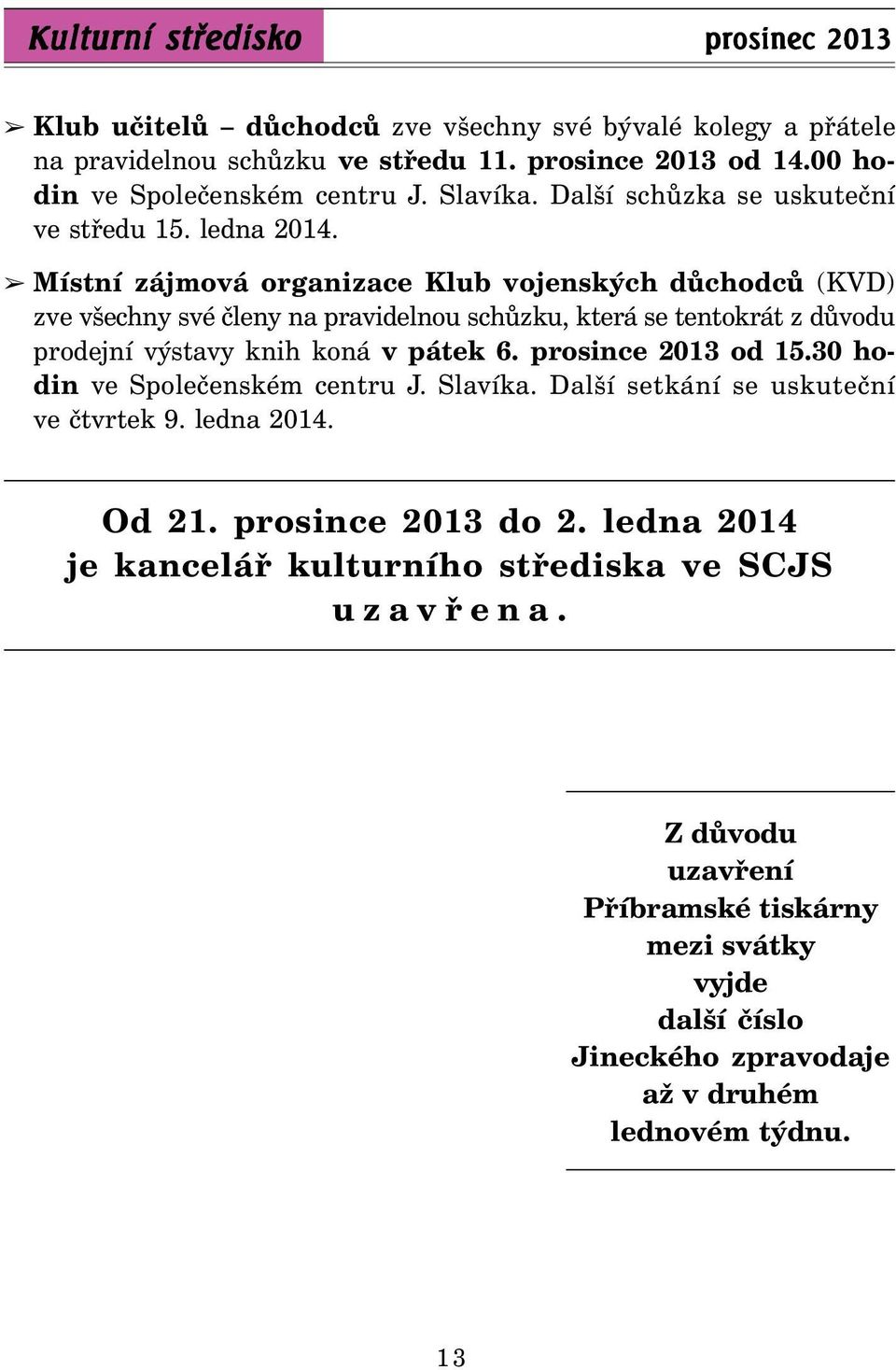 Místní zájmová organizace Klub vojenských důchodců (KVD) zve všechny své členy na pravidelnou schůzku, která se tentokrát z důvodu prodejní výstavy knih koná v pátek 6.