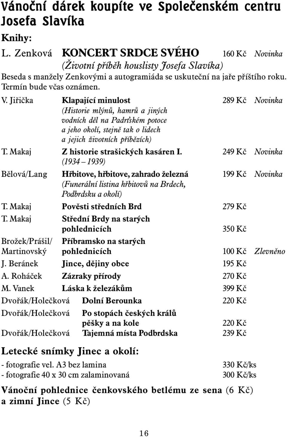 Jiřička Klapající minulost 289 Kč Novinka (Historie mlýnů, hamrů a jiných vodních děl na Padr ském potoce a jeho okolí, stejně tak o lidech a jejich životních příbězích) T.