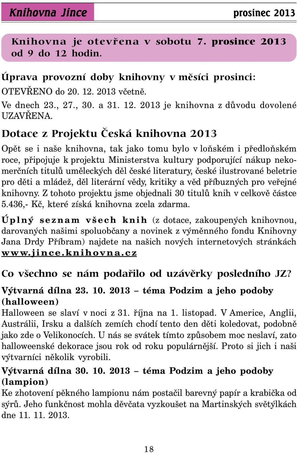 Dotace z Projektu Česká knihovna 2013 Opět se i naše knihovna, tak jako tomu bylo v loňském i předloňském roce, připojuje k projektu Ministerstva kultury podporující nákup nekomerčních titulů