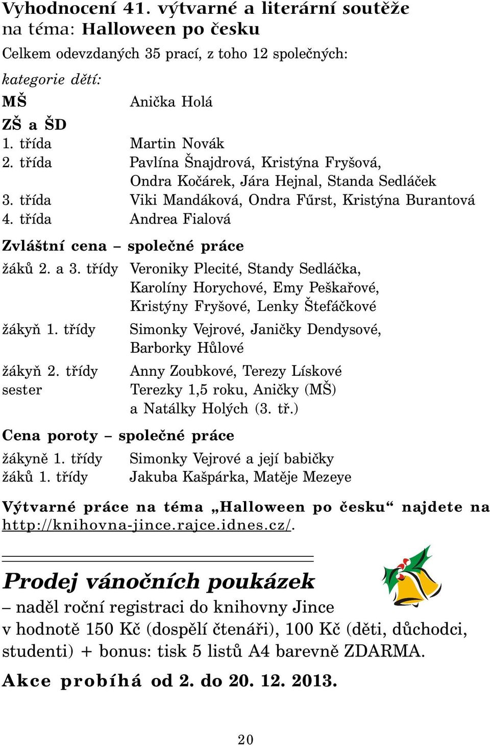 třída Andrea Fialová Zvláštní cena společné práce žáků 2. a 3. třídy Veroniky Plecité, Standy Sedláčka, Karolíny Horychové, Emy Peškařové, Kristýny Fryšové, Lenky Štefáčkové žákyň 1.