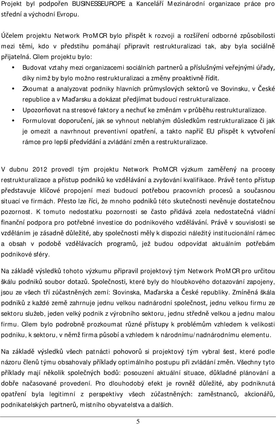 Cílem projektu bylo: Budovat vztahy mezi organizacemi sociálních partnerů a příslušnými veřejnými úřady, díky nimž by bylo možno restrukturalizaci a změny proaktivně řídit.