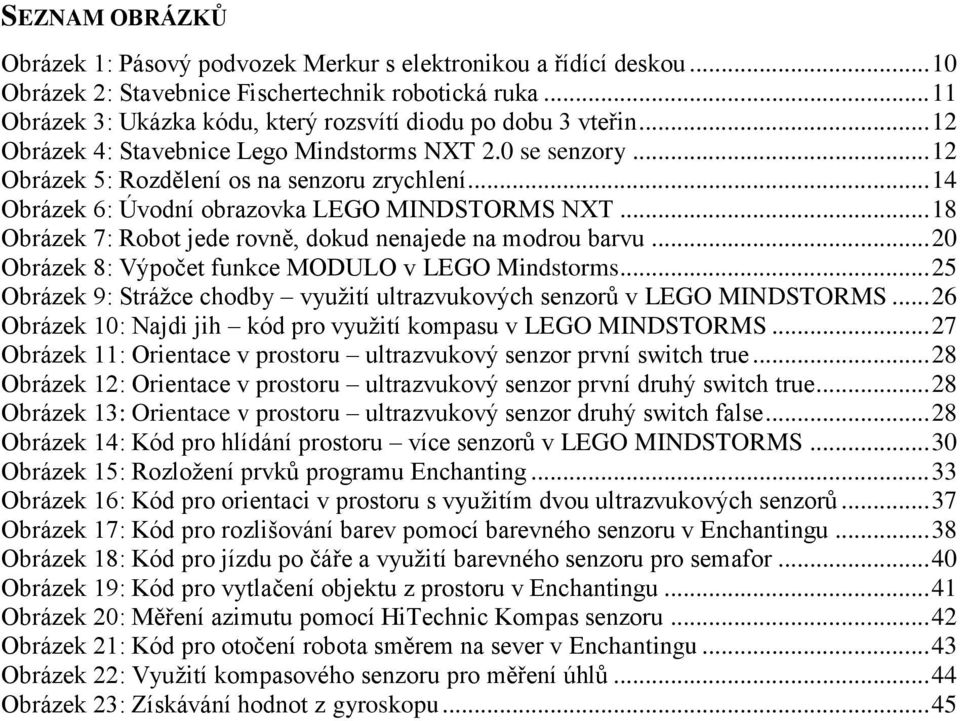 .. 14 Obrázek 6: Úvodní obrazovka LEGO MINDSTORMS NXT... 18 Obrázek 7: Robot jede rovně, dokud nenajede na modrou barvu... 20 Obrázek 8: Výpočet funkce MODULO v LEGO Mindstorms.