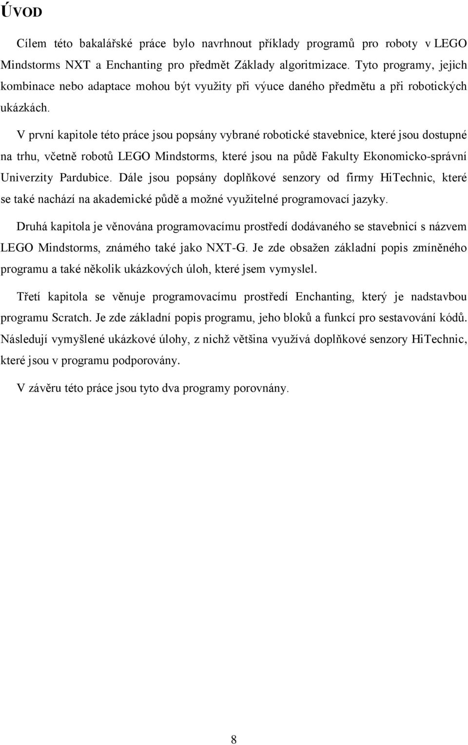 V první kapitole této práce jsou popsány vybrané robotické stavebnice, které jsou dostupné na trhu, včetně robotů LEGO Mindstorms, které jsou na půdě Fakulty Ekonomicko-správní Univerzity Pardubice.