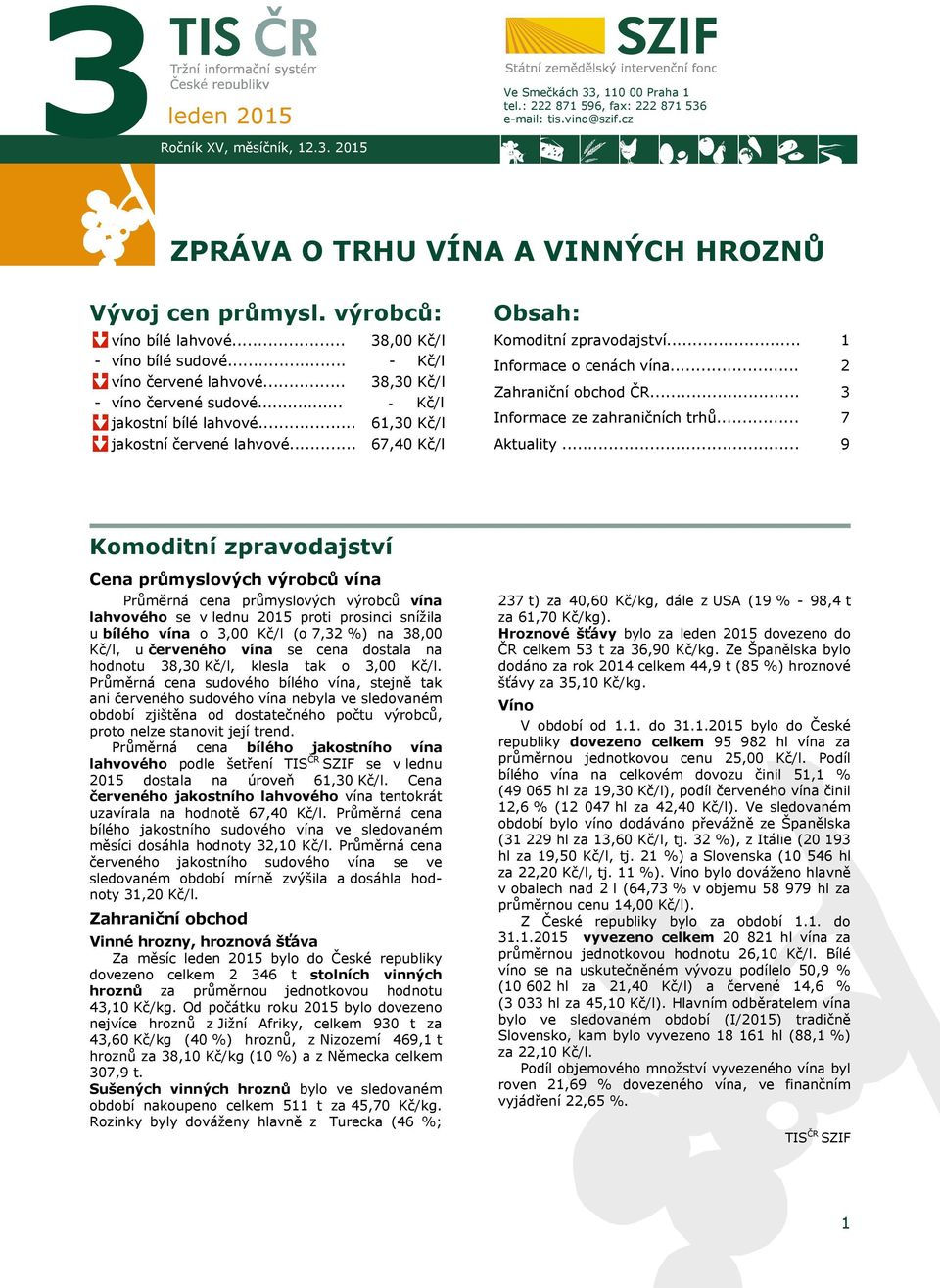 .. 38,00 Kč/l - Kč/l 38,30 Kč/l - Kč/l 61,30 Kč/l 67,40 Kč/l Obsah: Komoditní zpravodajství... Informace o cenách vína... Zahraniční obchod ČR... Informace ze zahraničních trhů... Aktuality.