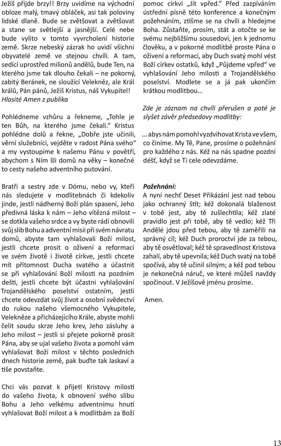 A tam, sedící uprostřed milionů andělů, bude Ten, na kterého jsme tak dlouho čekali ne pokorný, zabitý Beránek, ne sloužící Velekněz, ale Král králů, Pán pánů, Ježíš Kristus, náš Vykupitel!