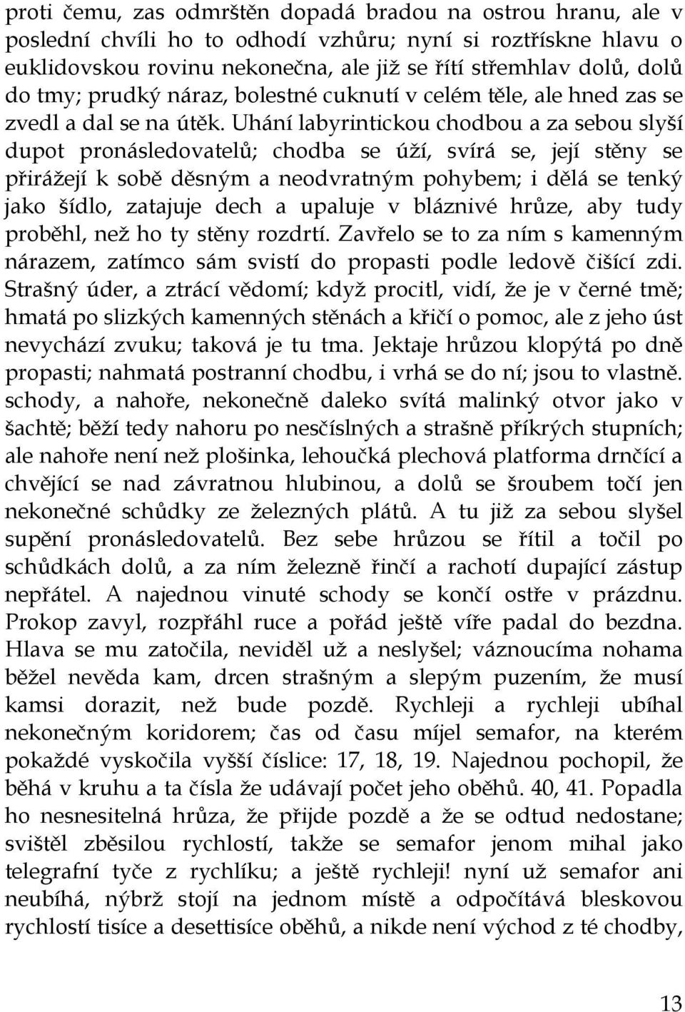 Uhání labyrintickou chodbou a za sebou slyší dupot pronásledovatelů; chodba se úží, svírá se, její stěny se přirážejí k sobě děsným a neodvratným pohybem; i dělá se tenký jako šídlo, zatajuje dech a