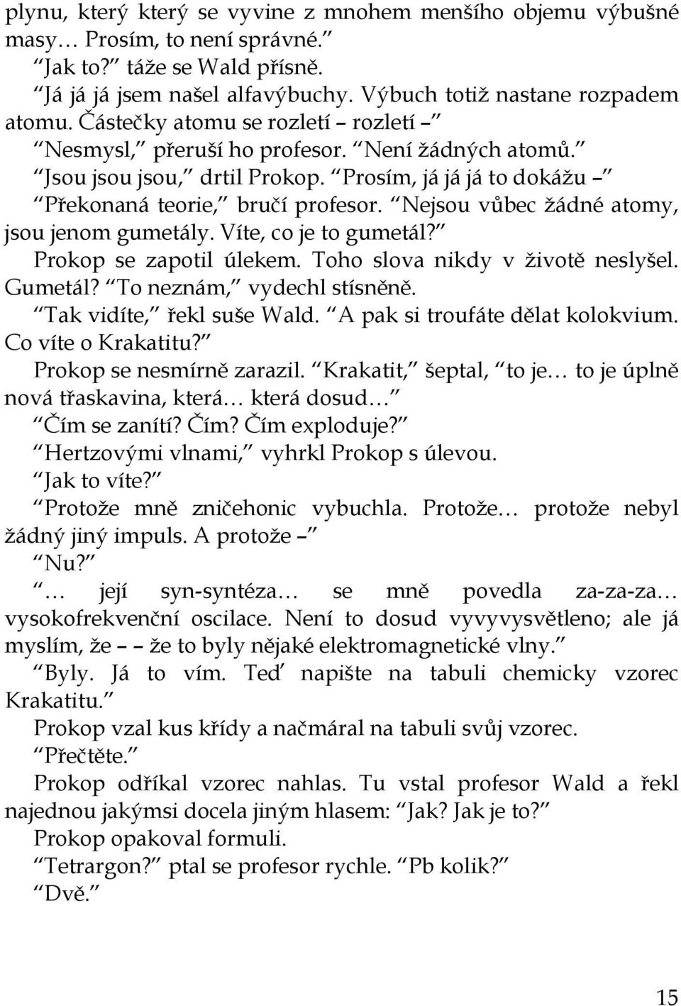 Nejsou vůbec žádné atomy, jsou jenom gumetály. Víte, co je to gumetál? Prokop se zapotil úlekem. Toho slova nikdy v životě neslyšel. Gumetál? To neznám, vydechl stísněně. Tak vidíte, řekl suše Wald.