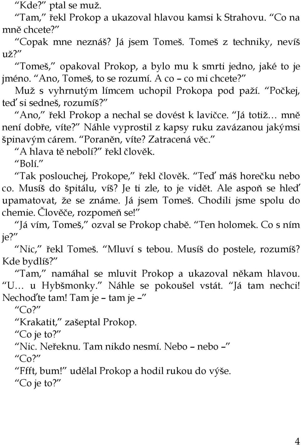 Ano, řekl Prokop a nechal se dovést k lavičce. Já totiž mně není dobře, víte? Náhle vyprostil z kapsy ruku zavázanou jakýmsi špinavým cárem. Poraněn, víte? Zatracená věc. A hlava tě nebolí?