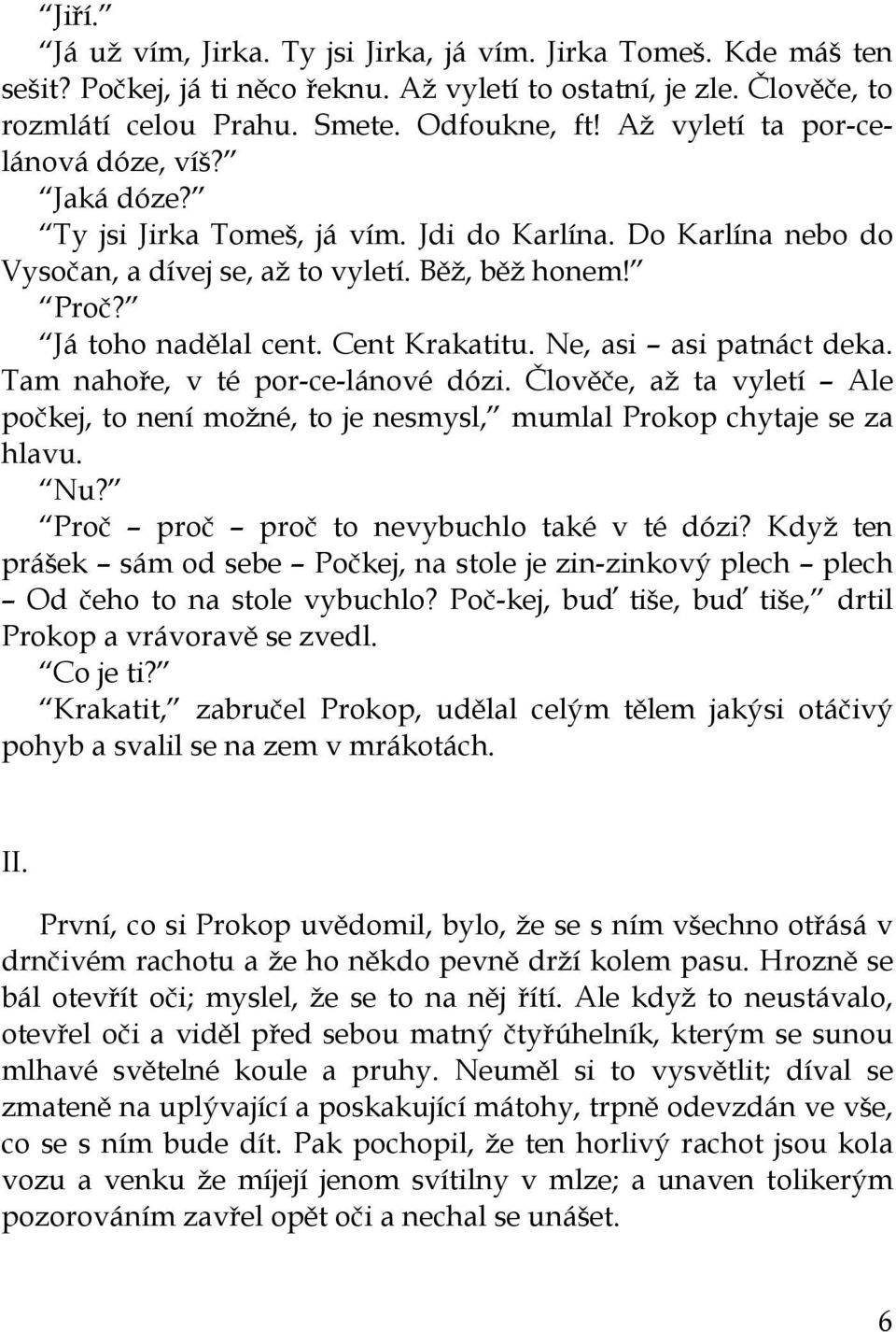 Cent Krakatitu. Ne, asi asi patnáct deka. Tam nahoře, v té por-ce-lánové dózi. Člověče, až ta vyletí Ale počkej, to není možné, to je nesmysl, mumlal Prokop chytaje se za hlavu. Nu?