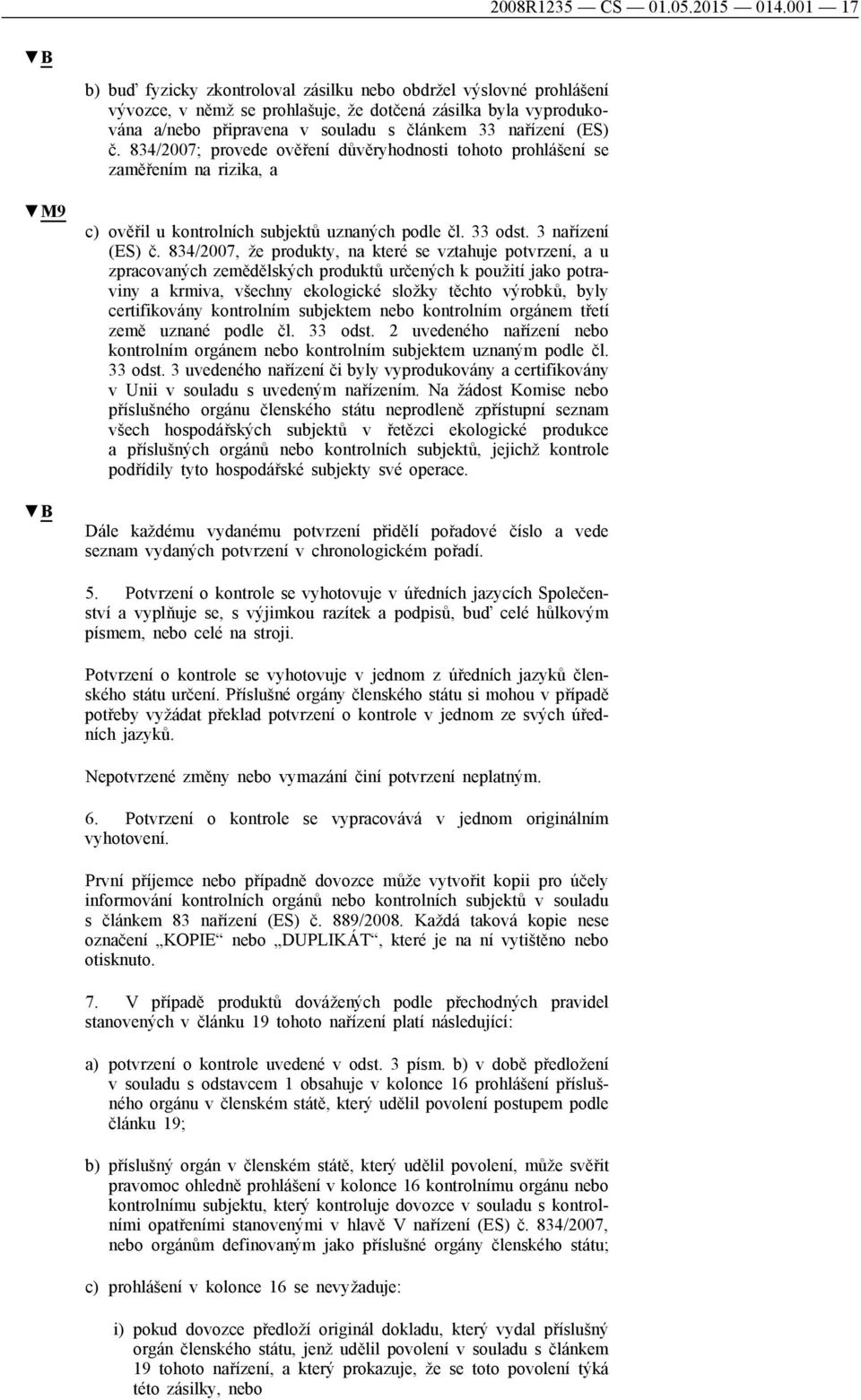 (ES) č. 834/2007; provede ověření důvěryhodnosti tohoto prohlášení se zaměřením na rizika, a M9 B c) ověřil u kontrolních subjektů uznaných podle čl. 33 odst. 3 nařízení (ES) č.