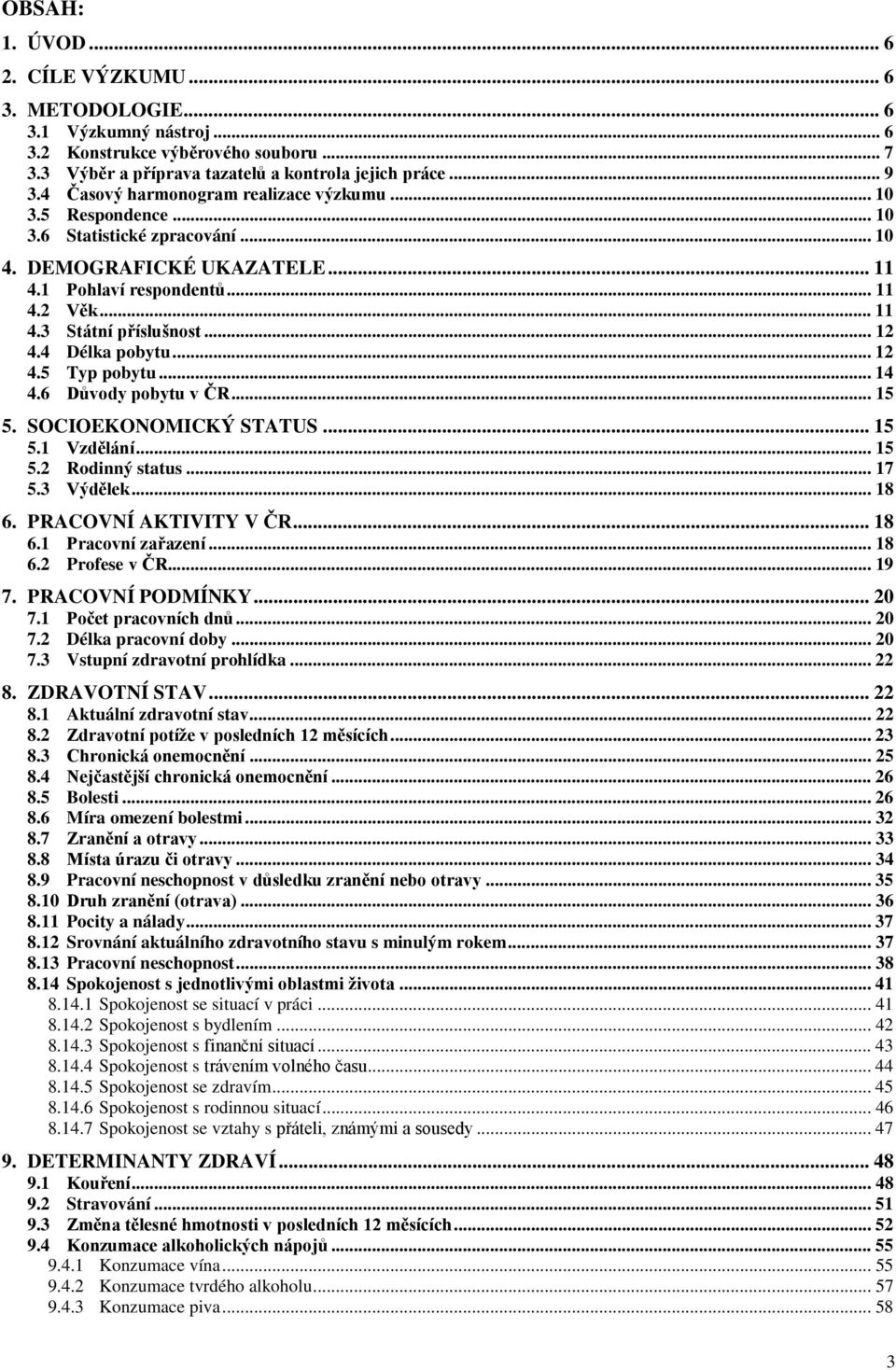 .. 12 4.4 Délka pobytu... 12 4.5 Typ pobytu... 14 4.6 Důvody pobytu v ČR... 15 5. SOCIOEKONOMICKÝ STATUS... 15 5.1 Vzdělání... 15 5.2 Rodinný status... 17 5.3 Výdělek... 18 6. PRACOVNÍ AKTIVITY V ČR.