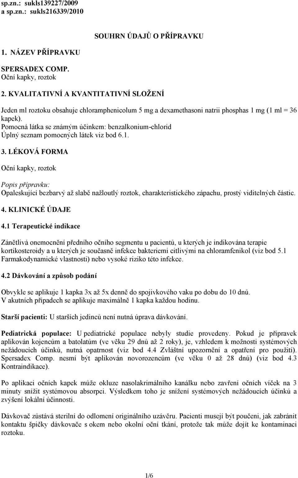 Pomocná látka se známým účinkem: benzalkonium-chlorid Úplný seznam pomocných látek viz bod 6.1. 3.