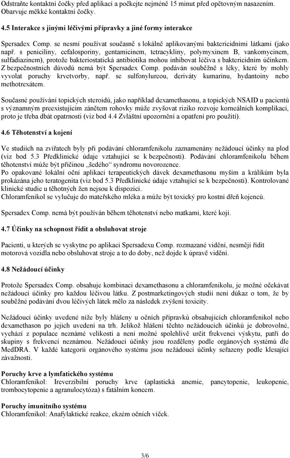 s peniciliny, cefalosporiny, gentamicinem, tetracykliny, polymyxinem B, vankomycinem, sulfadiazinem), protože bakteriostatická antibiotika mohou inhibovat léčiva s baktericidním účinkem.