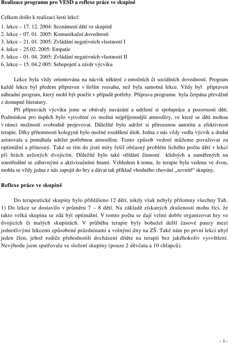 2005: Zvládání negativních vlastností II 6. lekce 15. 04.2 005: Sebepojetí a závěr výcviku Lekce byla vždy orientována na nácvik některé z emočních či sociálních dovedností.