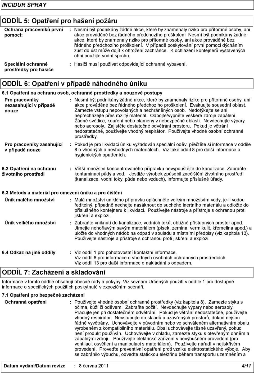 V případě poskytování první pomoci dýcháním zúst do úst může dojít k ohrožení zachránce. K ochlazení kontejnerů vystavených ohni použijte vodní sprchu.