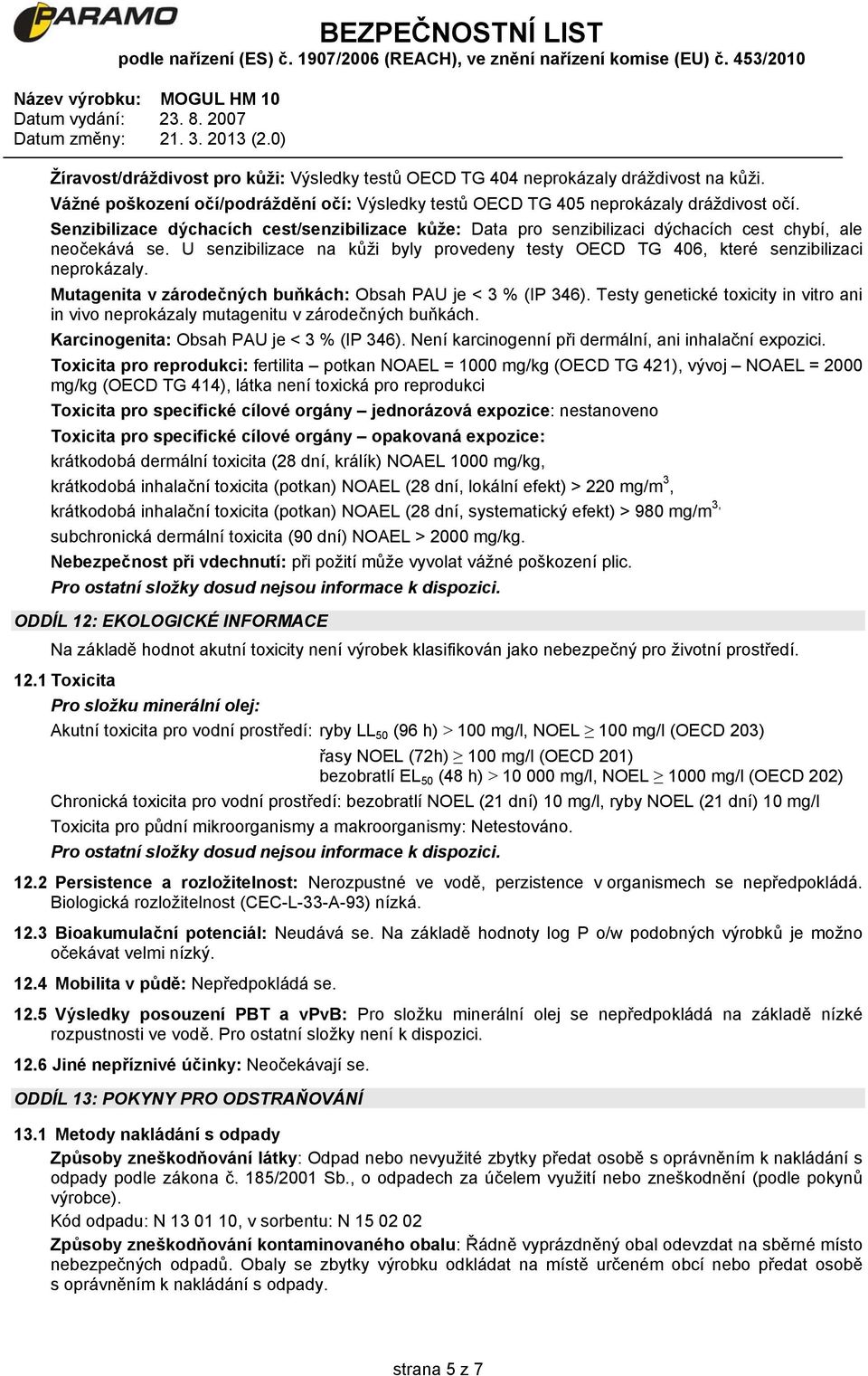 U senzibilizace na kůži byly provedeny testy OECD TG 406, které senzibilizaci neprokázaly. Mutagenita v zárodečných buňkách: Obsah PAU je < 3 % (IP 346).