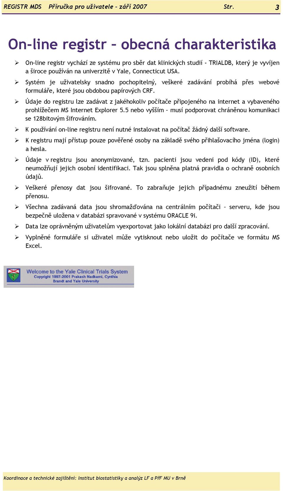 Systém je uživatelsky snadno pochopitelný, veškeré zadávání probíhá přes webové formuláře, které jsou obdobou papírových CRF.