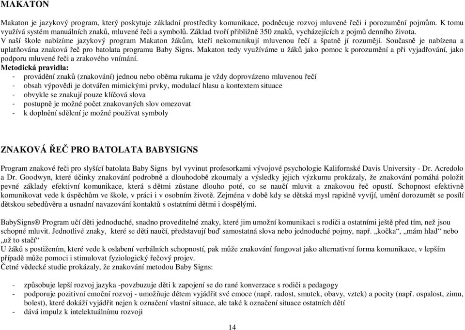 Sou asn je nabízena a uplat ována znaková pro batolata programu Baby Signs. Makaton tedy využíváme u žák jako pomoc k porozum ní a p i vyjad ování, jako podporu mluvené i a zrakového vnímání.