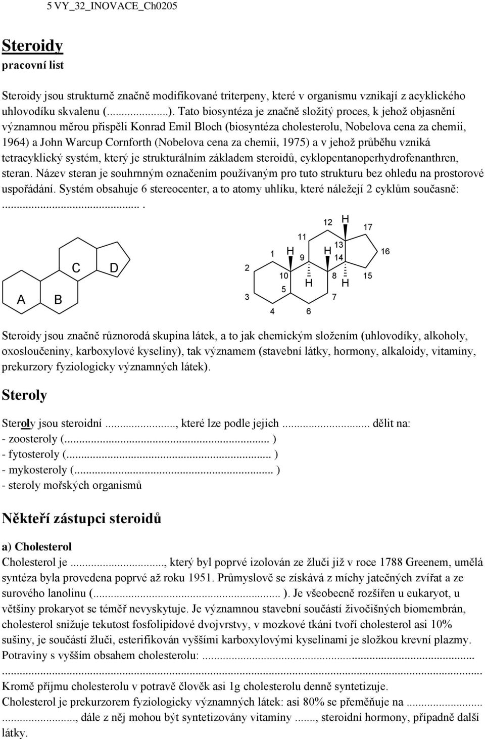 za chemii, 1975) a v jehož průběhu vzniká tetracyklický systém, který je strukturálním základem steroidů, cyklopentanoperhydrofenanthren, steran.