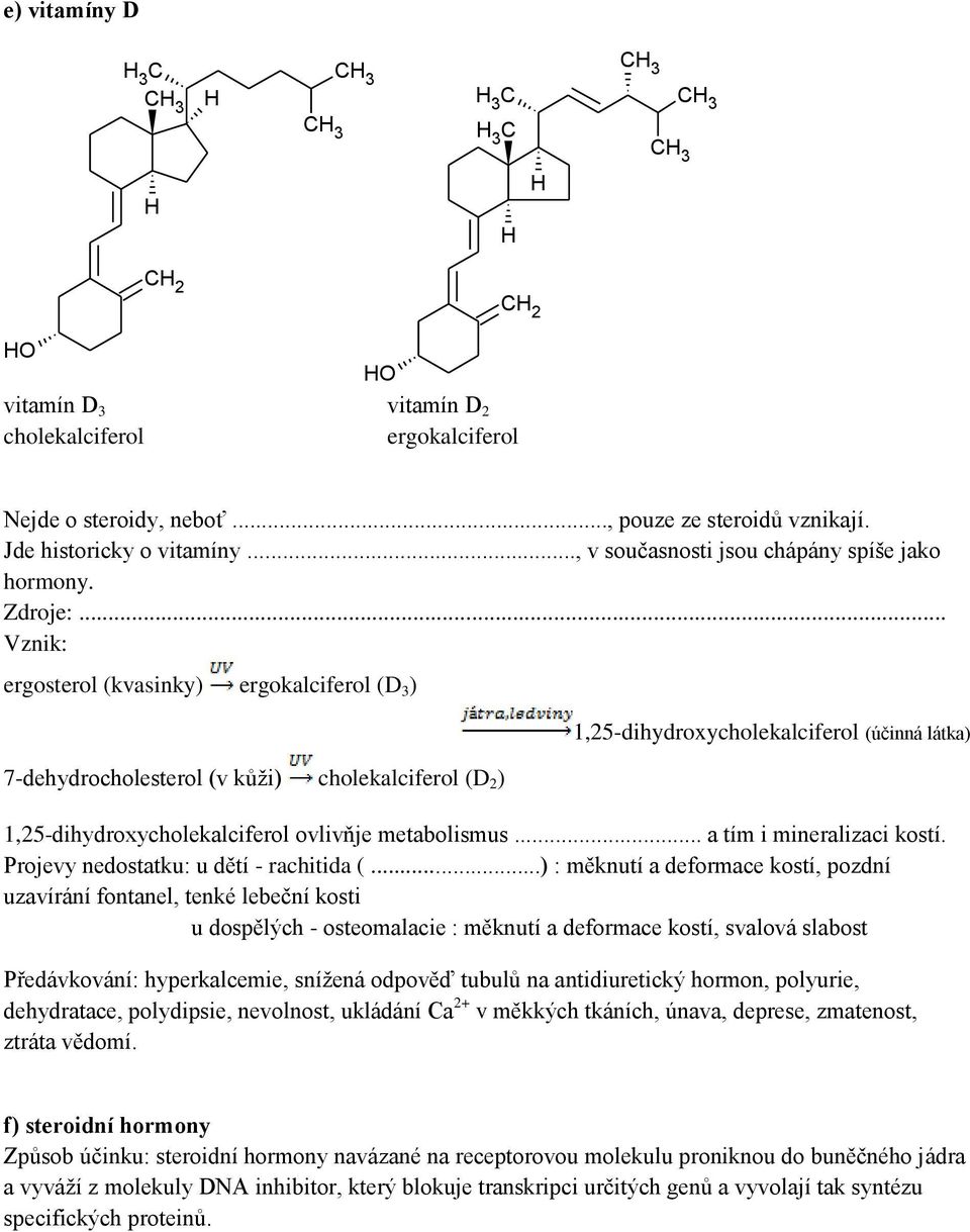 .. Vznik: ergosterol (kvasinky) ergokalciferol (D 3 ) 7-dehydrocholesterol (v kůži) cholekalciferol (D 2 ) 1,25-dihydroxycholekalciferol (účinná látka) 1,25-dihydroxycholekalciferol ovlivňje