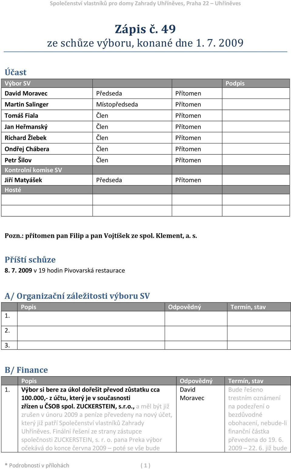 Přítomen Kontrolní komise SV Jiří Matyášek Předseda Přítomen Hosté Podpis Pozn.: přítomen pan Filip a pan Vojtíšek ze spol. Klement, a. s. Příští schůze 8. 7.