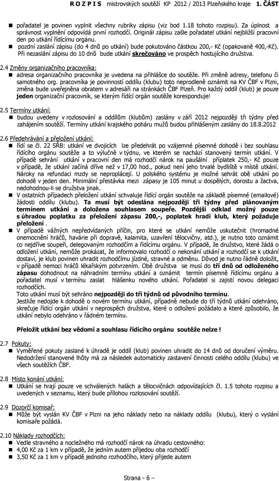 Při nezaslání zápisu do 10 dnů bude utkání skrečováno ve prospěch hostujícího družstva. 2.4 Změny organizačního pracovníka: adresa organizačního pracovníka je uvedena na přihlášce do soutěže.