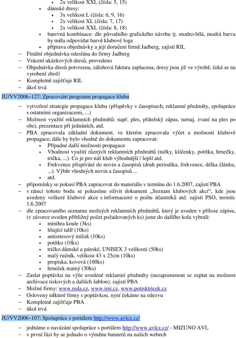 provedeno Objednávka dresů potvrzena, zálohová faktura zaplacena, dresy jsou již ve výrobě, čeká se na vyrobení zboží Kompletně zajišťuje RIL úkol trvá JU/VV2006 127: Zpracování programu propagace