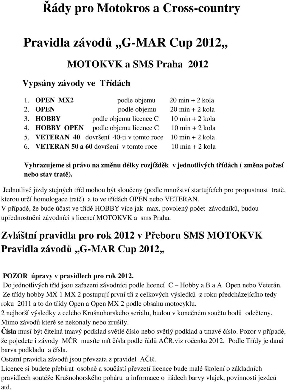 VETERAN 50 a 60 dovršení v tomto roce 10 min + 2 kola Vyhrazujeme si právo na změnu délky rozjížděk v jednotlivých třídách ( změna počasí nebo stav tratě).