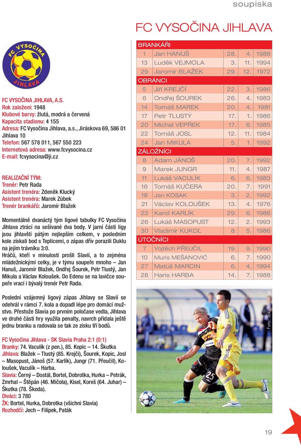 cz REALIZAČNÍ TÝM: Trenér: Petr Rada Asistent trenéra: Zdeněk Klucký Asistent trenéra: Marek Zúbek Trenér brankářů: Jaromír Blažek Momentálně dvanáctý tým ligové tabulky FC Vysočina Jihlava ztrácí na