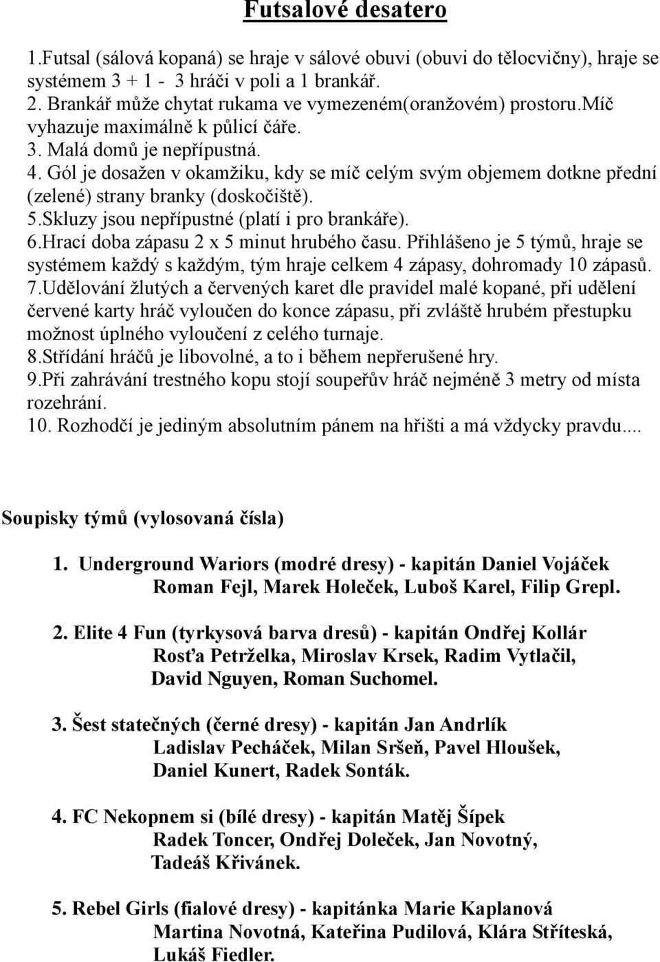 Gól je dosažen v okamžiku, kdy se míč celým svým objemem dotkne přední (zelené) strany branky (doskočiště). 5.Skluzy jsou nepřípustné (platí i pro brankáře). 6.