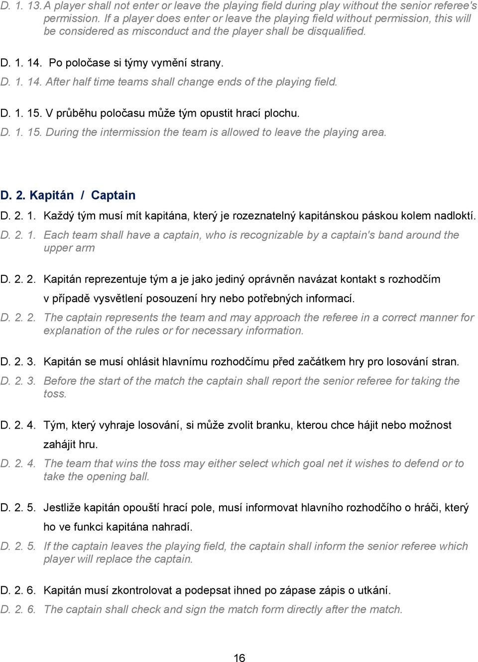 Po poločase si týmy vymění strany. D. 1. 14. After half time teams shall change ends of the playing field. D. 1. 15. V průběhu poločasu může tým opustit hrací plochu. D. 1. 15. During the intermission the team is allowed to leave the playing area.