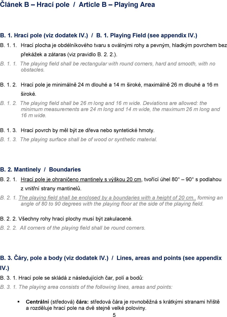 B. 1. 2. The playing field shall be 26 m long and 16 m wide. Deviations are allowed: the minimum measurements are 24 m long and 14 m wide, the maximum 26 m long and 16 m wide. B. 1. 3.