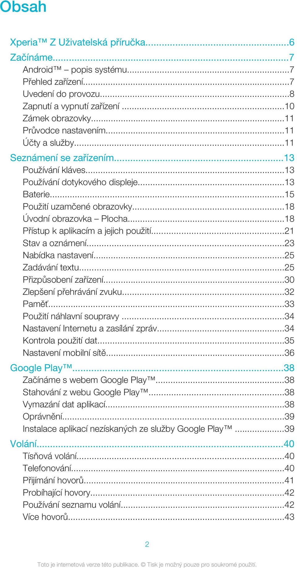 ..18 Přístup k aplikacím a jejich použití...21 Stav a oznámení...23 Nabídka nastavení...25 Zadávání textu...25 Přizpůsobení zařízení...30 Zlepšení přehrávání zvuku...32 Paměť.