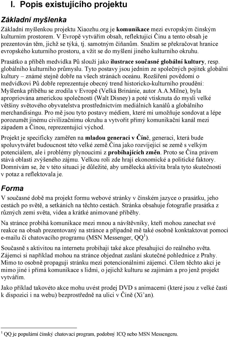 Snažím se překračovat hranice evropského kuturního prostoru, a vžít se do myšlení jiného kulturního okruhu. Prasátko a příběh medvídka Pů slouží jako ilustrace současné globální kultury, resp.