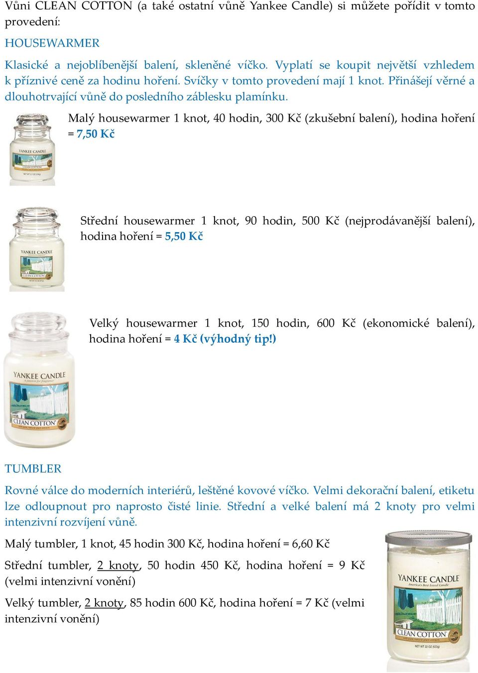 Malý housewarmer 1 knot, 40 hodin, 300 Kč (zkušební balení), hodina hoření = 7,50 Kč Střední housewarmer 1 knot, 90 hodin, 500 Kč (nejprod{vanější balení), hodina hoření = 5,50 Kč Velký housewarmer 1