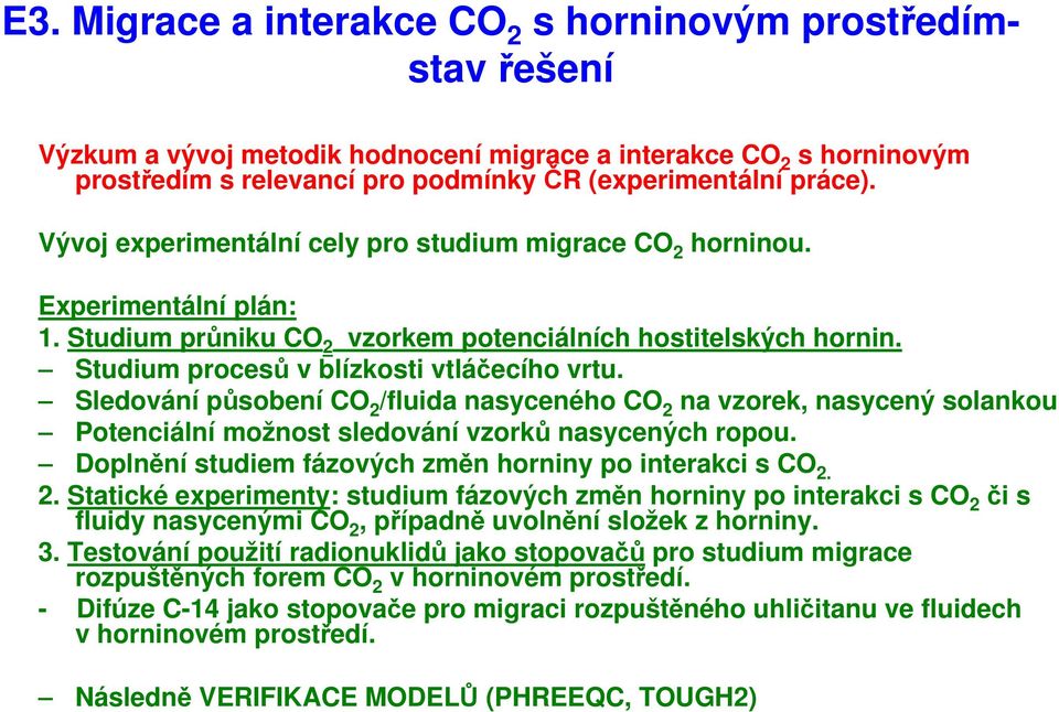 Sledování působení CO 2 /fluida nasyceného CO 2 na vzorek, nasycený solankou Potenciální možnost sledování vzorků nasycených ropou. Doplnění studiem fázových změn horniny po interakci s CO 2. 2. Statické experimenty: studium fázových změn horniny po interakci s CO 2 či s fluidy nasycenými CO 2, případně uvolnění složek z horniny.