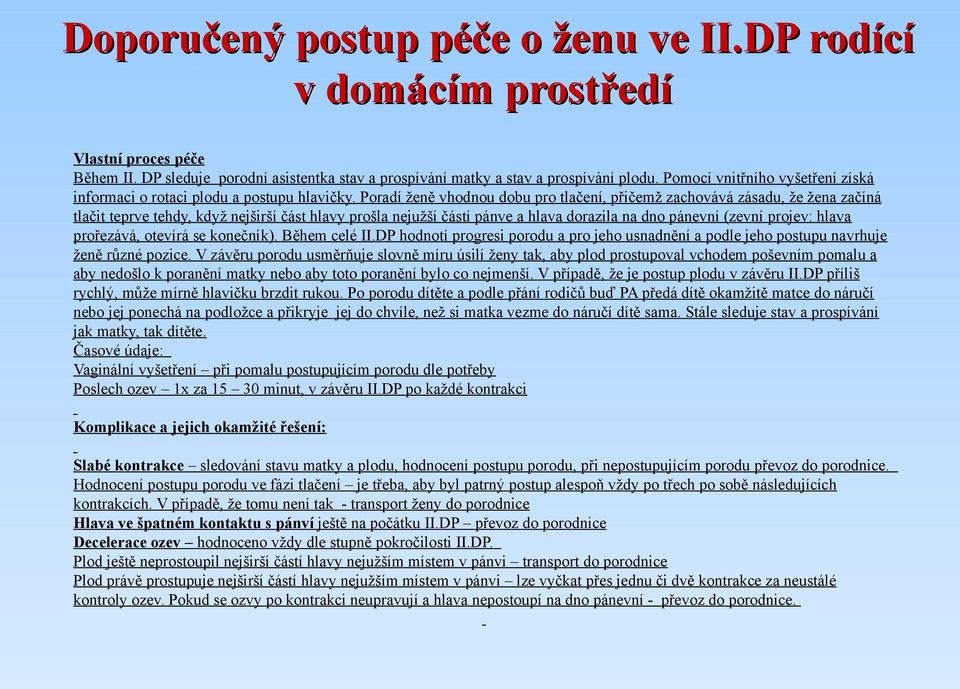 Poradí ženě vhodnou dobu pro tlačení, přičemž zachovává zásadu, že žena začíná tlačit teprve tehdy, když nejširší část hlavy prošla nejužší částí pánve a hlava dorazila na dno pánevní (zevní projev: