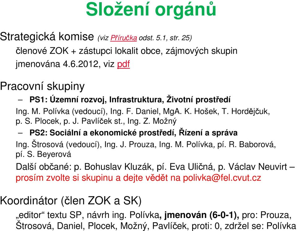 Možný PS2: Sociální a ekonomické prostředí, Řízení a správa Ing. Štrosová (vedoucí), Ing. J. Prouza, Ing. M. Polívka, pí. R. Baborová, pí. S. Beyerová Další občané: p. Bohuslav Kluzák, pí.