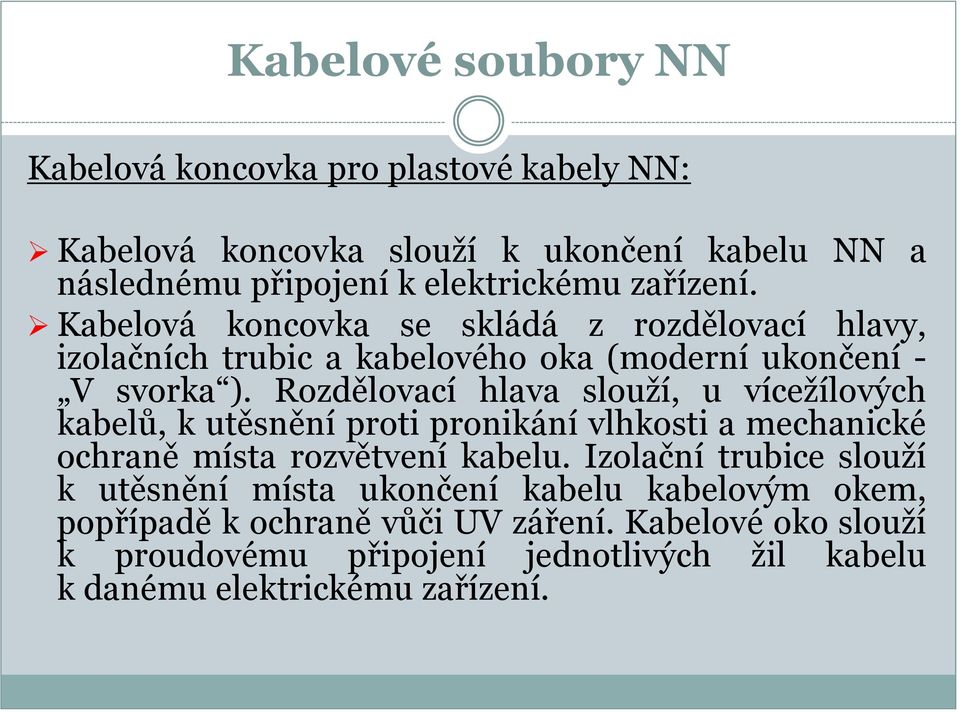 Rozdělovací hlava slouží, u vícežílových kabelů, k utěsnění proti pronikání vlhkosti a mechanické ochraně místa rozvětvení kabelu.