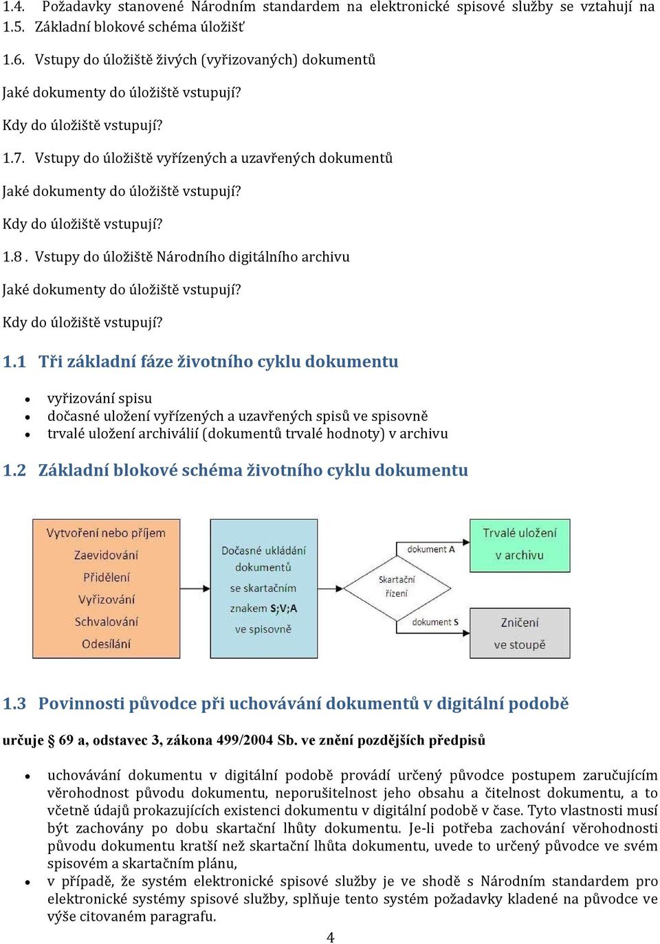 1 Tři základní fáze životního cyklu dokumentu vyřizování spisu dočasné uložení vyřízených a uzavřených spisů ve spisovně trvalé uložení archiválií (dokumentů trvalé hodnoty) v archivu 1.