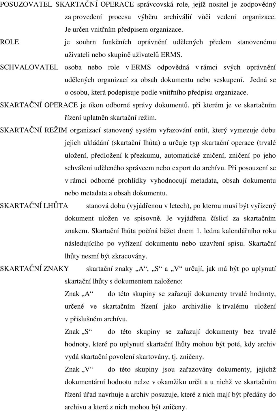 SCHVALOVATEL osoba nebo role v ERMS odpovědná v rámci svých oprávnění udělených organizací za obsah dokumentu nebo seskupení. Jedná se o osobu, která podepisuje podle vnitřního předpisu organizace.