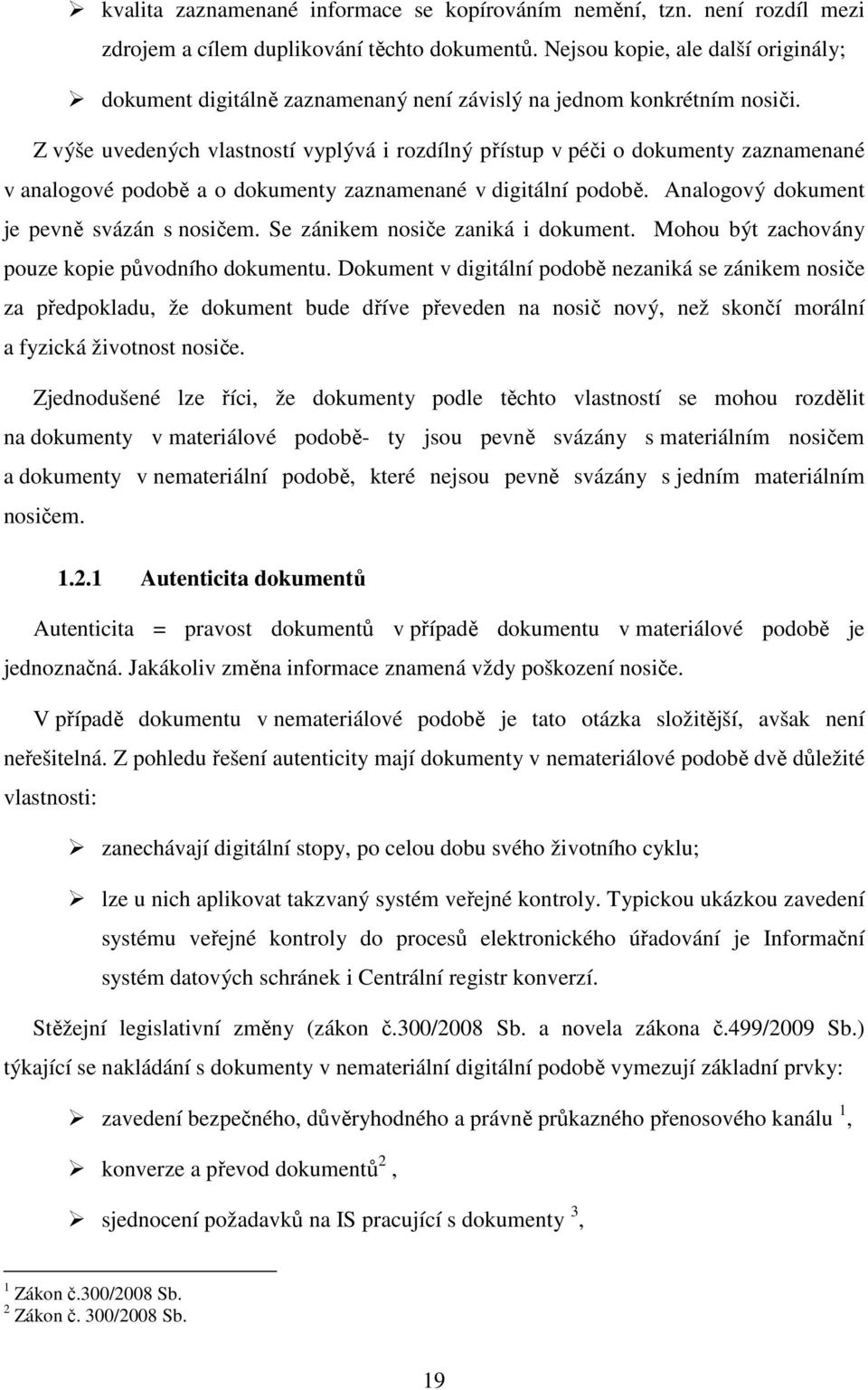 Z výše uvedených vlastností vyplývá i rozdílný přístup v péči o dokumenty zaznamenané v analogové podobě a o dokumenty zaznamenané v digitální podobě. Analogový dokument je pevně svázán s nosičem.