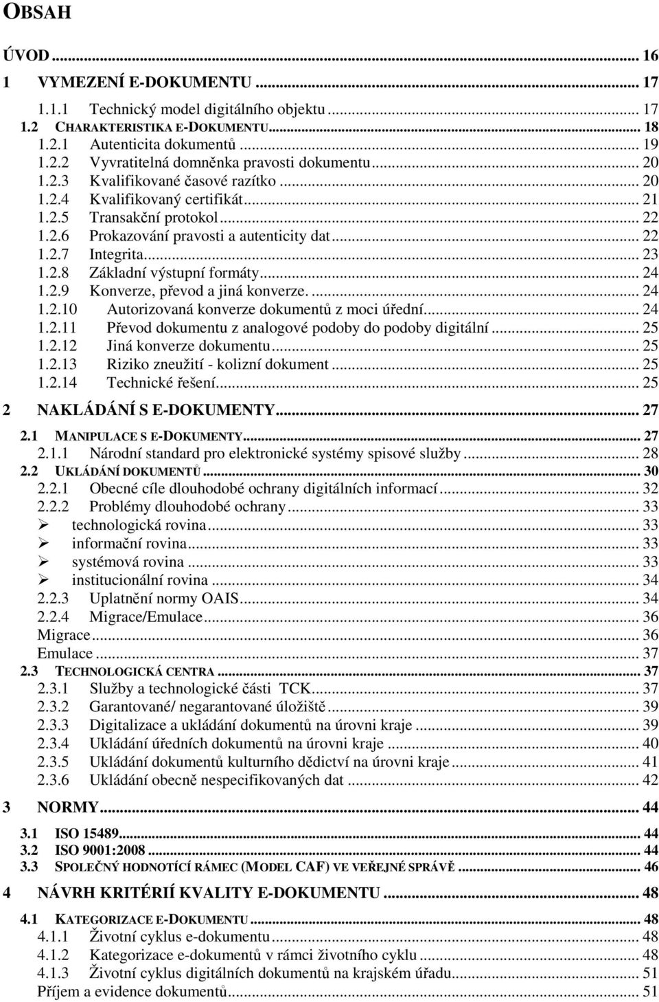 .. 24 1.2.9 Konverze, převod a jiná konverze.... 24 1.2.10 Autorizovaná konverze dokumentů z moci úřední... 24 1.2.11 Převod dokumentu z analogové podoby do podoby digitální... 25 1.2.12 Jiná konverze dokumentu.