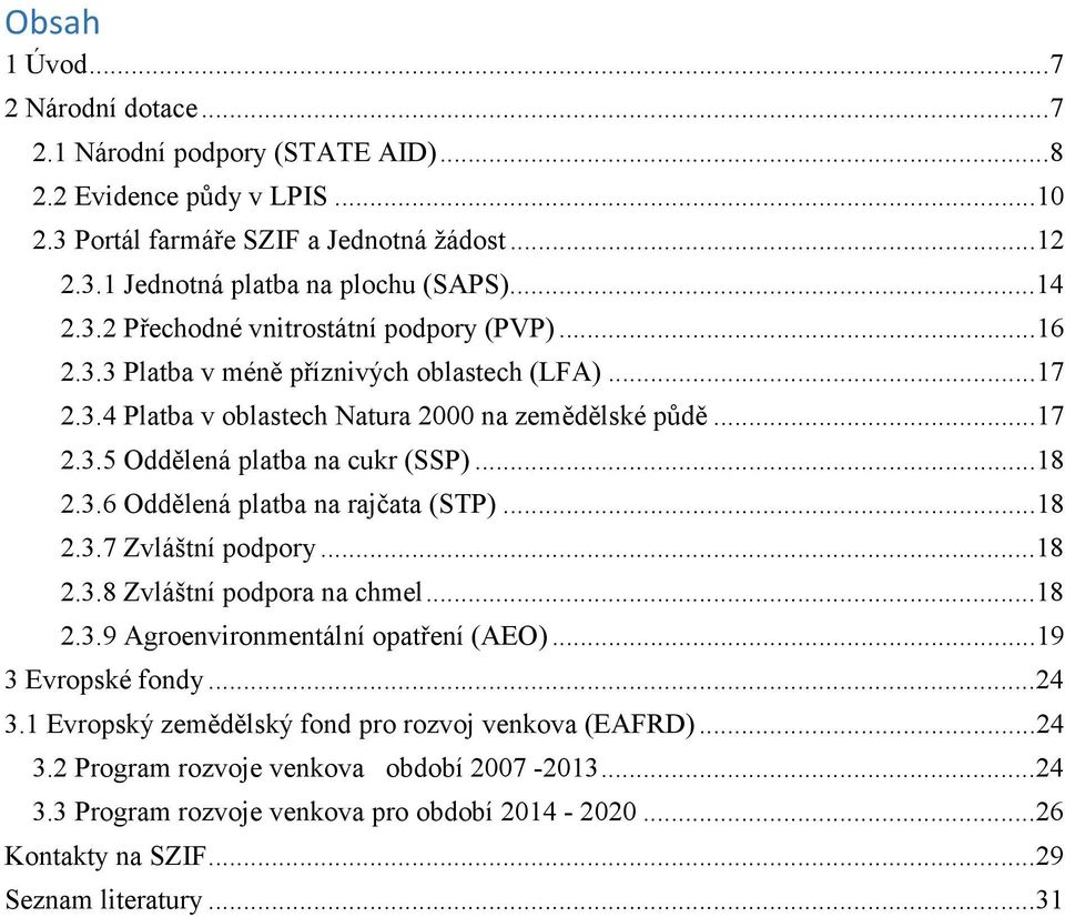 ..18 2.3.6 Oddělená platba na rajčata (STP)...18 2.3.7 Zvláštní podpory...18 2.3.8 Zvláštní podpora na chmel...18 2.3.9 Agroenvironmentální opatření (AEO)...19 3 Evropské fondy...24 3.