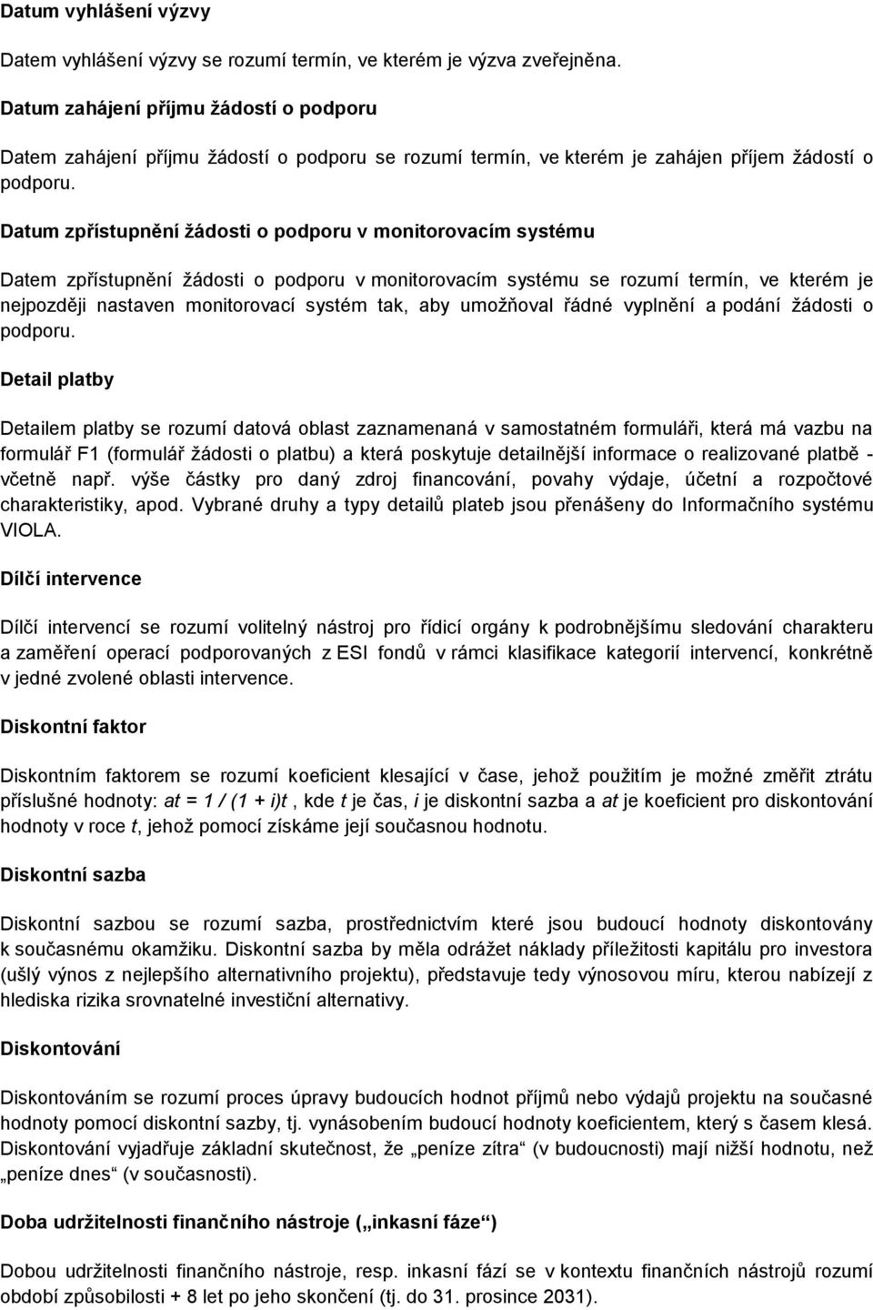 Datum zpřístupnění žádosti o podporu v monitorovacím systému Datem zpřístupnění žádosti o podporu v monitorovacím systému se rozumí termín, ve kterém je nejpozději nastaven monitorovací systém tak,