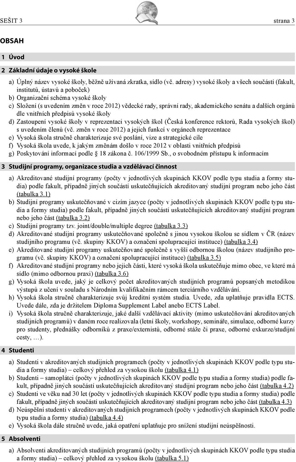 a dalších orgánů dle vnitřních předpisů vysoké školy d) Zastoupení vysoké školy v reprezentaci vysokých škol (Česká konference rektorů, Rada vysokých škol) s uvedením členů (vč.