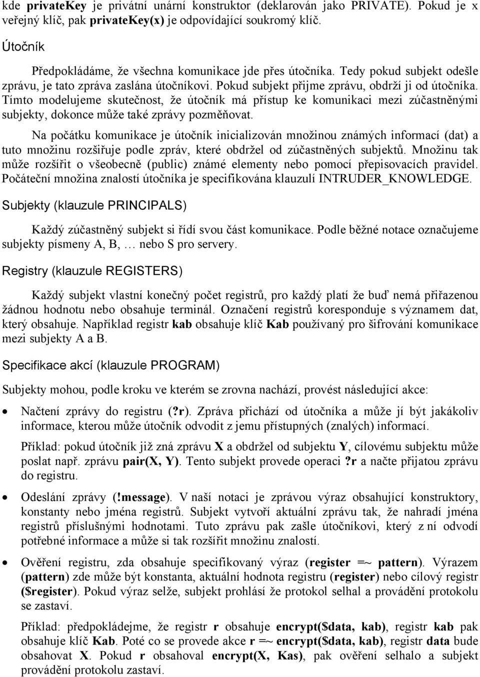 Tímto modelujeme skutečnost, že útočník má přístup ke komunikaci mezi zúčastněnými subjekty, dokonce může také zprávy pozměňovat.