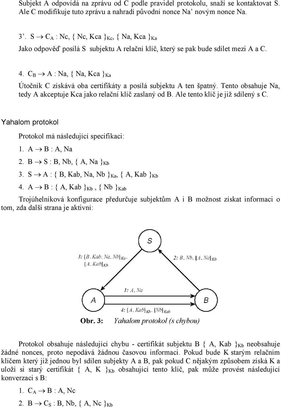C B A : Na, { Na, Kca Ka Útočník C získává oba certifikáty a posílá subjektu A ten špatný. Tento obsahuje Na, tedy A akceptuje Kca jako relační klíč zaslaný od B. Ale tento klíč je již sdílený s C.