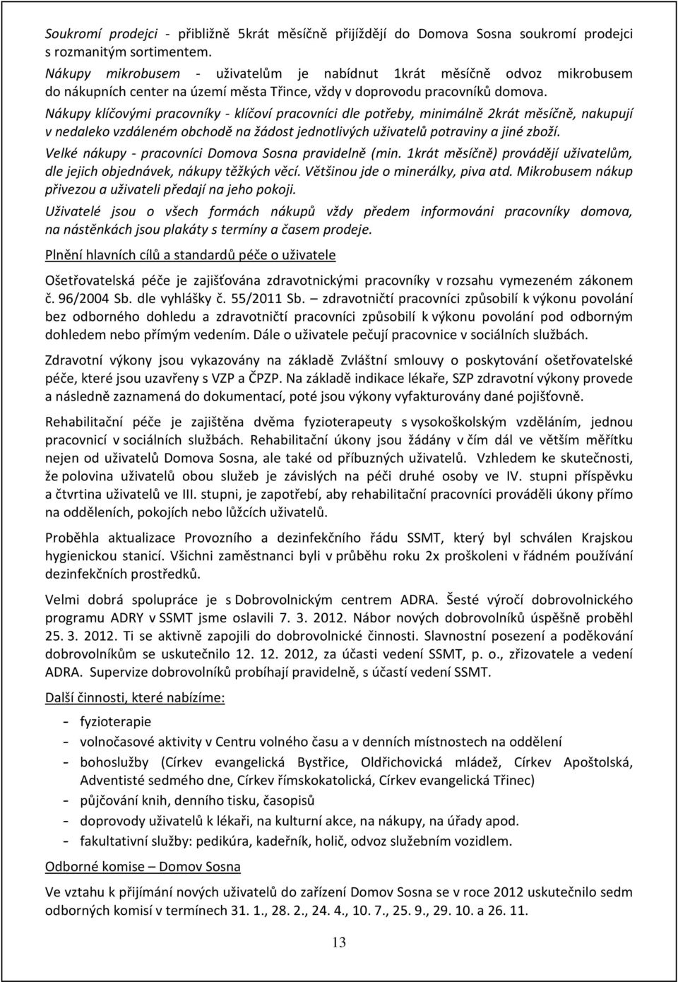 Nákupy klíčovými pracovníky - klíčoví pracovníci dle potřeby, minimálně 2krát měsíčně, nakupují v nedaleko vzdáleném obchodě na žádost jednotlivých uživatelů potraviny a jiné zboží.